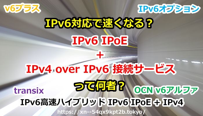 IPv6 IPoE + IPv4 over IPv6,v6プラス,transix,IPv6オプション,OCN v6アルファ,ぷららv6エクスプレス,IPv6,ドコモ光,フレッツ光,gmo