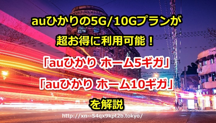 auひかり,5ギガ,10ギガ,auひかり ホーム5ギガ,auひかり ホーム10ギガ,エリア,条件,料金