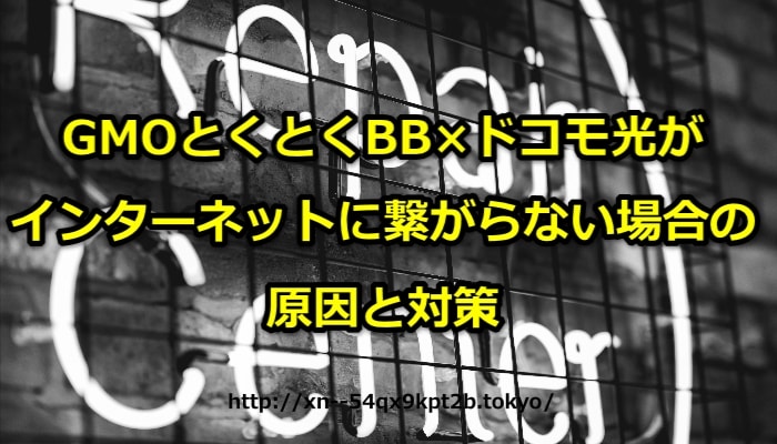 ドコモ光,gmoとくとくbb,繋がらない,原因,対策