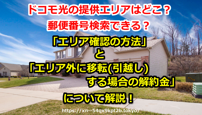 【ドコモ光の提供エリアはどこ？郵便番号検索できる？】「エリア確認の方法」と「エリア外に移転(引越し)する場合の解約金」について解説！