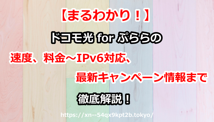 【まるわかり！】ドコモ光 for ぷららの速度、料金～IPv6対応、最新キャンペーン情報まで徹底解説！