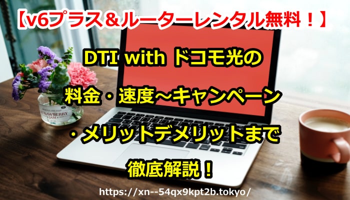 DTI with ドコモ光,v6プラス,ルーター,メリット,デメリット,おすすめ