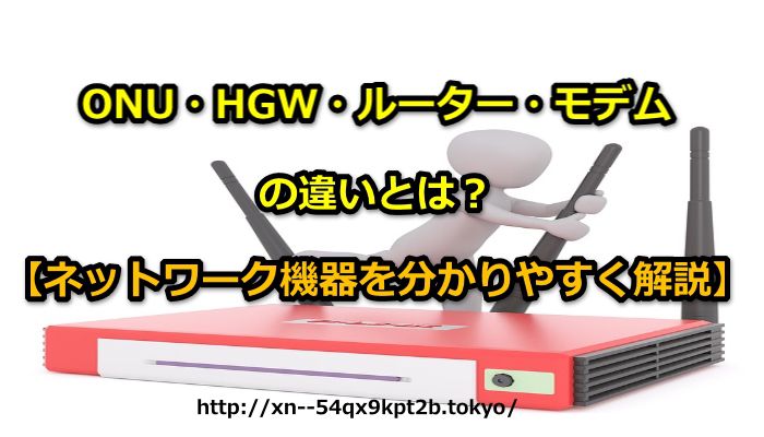 ONU・HGW(ホームゲートウェイ)・ルーター・モデムの違いとは？【ネットワーク機器を分かりやすく解説】