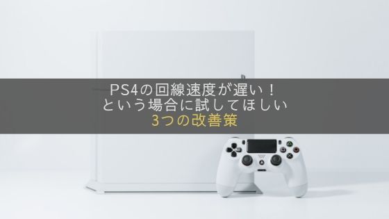 PS4の回線速度が遅い！という方に試してほしい3つの改善策を具体的に解説！