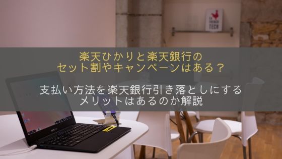 楽天ひかり(旧　楽天コミュニケーションズ光)と楽天銀行のセット割やキャンペーンはある？支払い方法を楽天銀行引き落としにするメリットはある？！