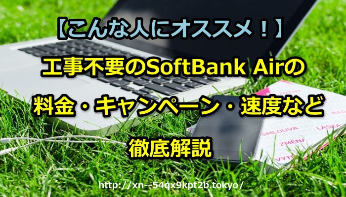 【こんな人にオススメ！】工事不要のSoftBank Air(ソフトバンクエアー)の料金・キャンペーン・速度など徹底解説