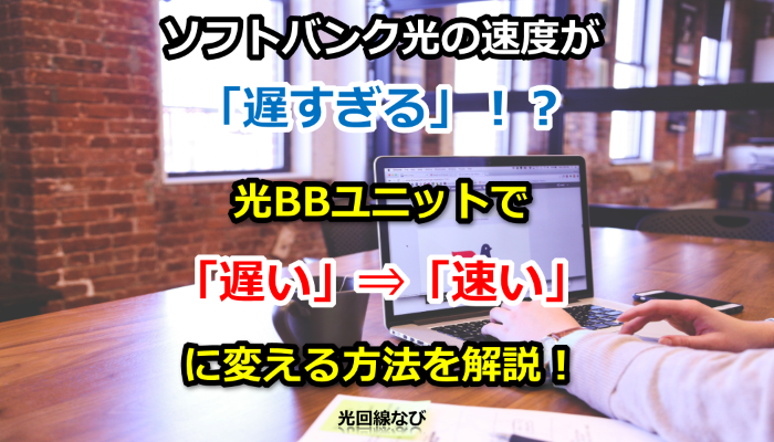 ソフトバンク光の速度が「遅すぎる」！？光BBユニットで「遅い」⇒「速い」に変える方法を解説！