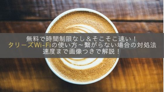 タリーズのWi-Fiは無料で50Mbps超え！接続方法や繋がらない場合の対処法を実際の画面つきで解説します