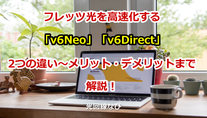 フレッツ光を高速化する「v6Neo」/「v6Direct」!2つの違い~メリット・デメリットまでを解説します!