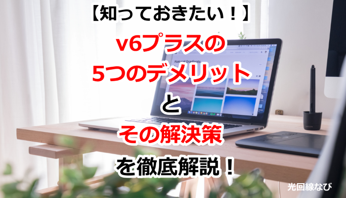 v6プラスのデメリットと解決法