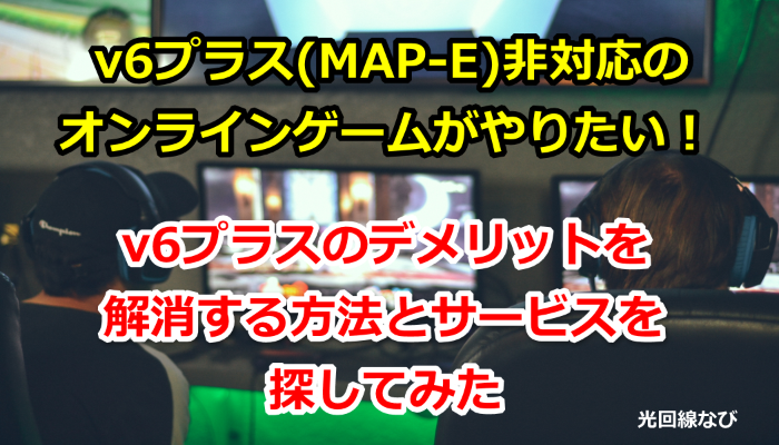 V6プラス Map E 非対応のオンラインゲームがやりたい V6プラスのデメリットを解消する方法とサービスを探してみた